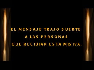 EL MENSAJE TRAJO SUERTE  A LAS PERSONAS QUE RECIBIAN ESTA MISIVA. 