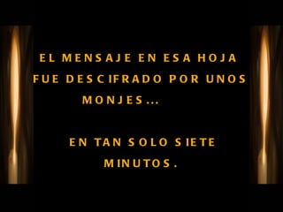 EL MENSAJE EN ESA HOJA  FUE DESCIFRADO POR UNOS MONJES...     EN TAN SOLO SIETE MINUTOS. 