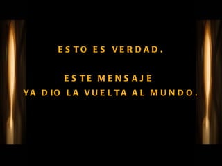 ESTO ES VERDAD. ESTE MENSAJE  YA DIO LA VUELTA AL MUNDO. 