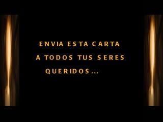 ENVIA ESTA CARTA  A TODOS TUS SERES QUERIDOS...  