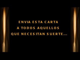 ENVIA ESTA CARTA  A TODOS AQUELLOS  QUE NECESITAN SUERTE... 