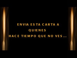 ENVIA ESTA CARTA A QUIENES  HACE TIEMPO QUE NO VES...  