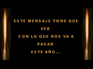 ESTE MENSAJE TIENE QUE VER  CON LO QUE NOS VA A PASAR  ESTE AÑO...  