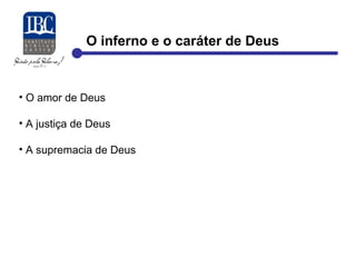 O inferno e o caráter de Deus 
• O amor de Deus 
• A justiça de Deus 
• A supremacia de Deus 
 