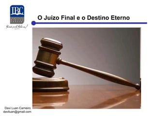 O Juízo Final e o Destino Eterno 
Davi Luan Carneiro 
daviluan@gmail.com 
 