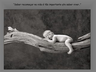 “ Saber recomeçar na vida é tão importante qto saber viver..” 