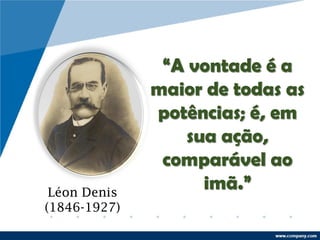“A vontade é a
maior de todas as
potências; é, em
sua ação,
comparável ao
imã.”Léon Denis
(1846-1927)
 