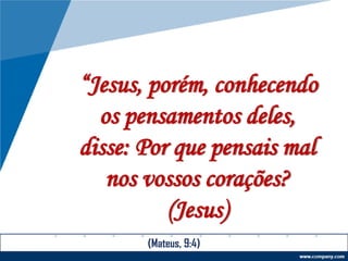 “Jesus, porém, conhecendo
os pensamentos deles,
disse: Por que pensais mal
nos vossos corações?
(Jesus)
(Mateus, 9:4)
 