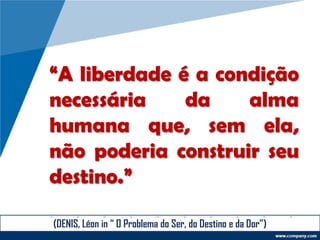 “A liberdade é a condição
necessária da alma
humana que, sem ela,
não poderia construir seu
destino.”
(DENIS, Léon in “ O Problema do Ser, do Destino e da Dor”)
 
