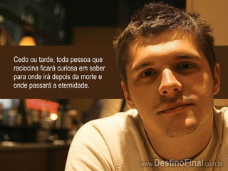 Cedo ou tarde, toda pessoa que raciocina ficará curiosa em saber para onde irá depois da morte e onde passará a eternidade. 