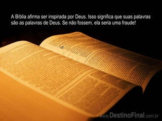 A Bíblia afirma ser inspirada por Deus. Isso significa que suas palavras são as palavras de Deus. Se não fossem, ela seria uma fraude! 