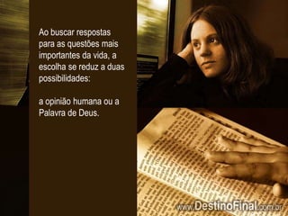 Ao buscar respostas para as questões mais importantes da vida, a escolha se reduz a duas possibilidades:a opinião humana ou a Palavra de Deus.