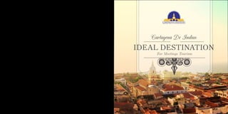 IDEAL DESTINATION
Cartagena De Indias
For Meetings Tourism
 