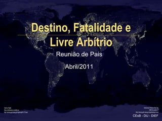 Destino, Fatalidade e
   Livre Arbítrio
     Reunião de Pais
       Abril/2011




                        CEsB - DIJ - DI...
