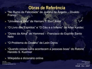 Obras de Referência
   “No Rumo da Felicidade” de Joanna de Ângelis – Divaldo
    Franco

   “Universo e Vida” de Hernan...
