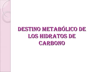 DESTINO METABÓLICO DEDESTINO METABÓLICO DE
LOS HIDRATOS DELOS HIDRATOS DE
CARBONOCARBONO
 