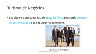 Turismo de Negócios
• São viagens organizadas fora da época de férias, pagas pela empresa
ou pela instituição a que os viajantes pertencem.
Turma 69- Tatiana Pereira e João Madeira
Fig.2- Turismo de Negócios
 