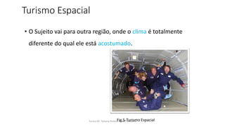 Turismo Espacial
• O Sujeito vai para outra região, onde o clima é totalmente
diferente do qual ele está acostumado.
Turma 69- Tatiana Pereira e João MadeiraFig.5-Turismo Espacial
 