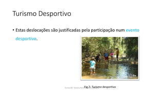 Turismo Desportivo
• Estas deslocações são justificadas pela participação num evento
desportivo.
Turma 69- Tatiana Pereira e João MadeiraFig.7- Turismo desportivo
 