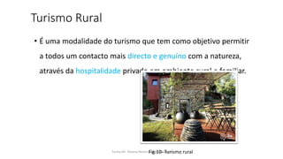 Turismo Rural
• É uma modalidade do turismo que tem como objetivo permitir
a todos um contacto mais directo e genuíno com a natureza,
através da hospitalidade privada em ambiente rural e familiar.
Turma 69- Tatiana Pereira e João MadeiraFig.10- Turismo rural
 