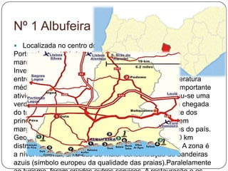  Localizada no centro do Algarve, na região mais a sul de
Portugal. A costa é de arribas recortada por praias de clima
marcadamente mediterrânico: Verões quentes e secos e
Invernos amenos, com uma pluviosidade reduzida, sobretudo
entre os meses de Outubro a Março e com uma temperatura
média anual a rondar os 17,5ºC. O Turismo é a mais importante
atividade do concelho de Albufeira. Nos anos 60 iniciou-se uma
verdadeira expansão económica no Município. Com a chegada
do turismo internacional, Albufeira passou a fazer parte dos
principais roteiros turísticos. Atualmente Albufeira é, sem
margem de dúvida, um dos principais centros turísticos do país.
Geograficamente, a região dispõe de uma costa de 30 km
distribuídos 23 praias de areia fina e a água cristalina. A zona é
a nível nacional, uma das de maior concentração de bandeiras
azuis (símbolo europeu da qualidade das praias).Paralelamente
Nº 1 Albufeira
 