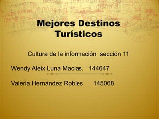 Mejores Destinos
           Turísticos

     Cultura de la información sección 11

Wendy Aleix Luna Macias. 144647

Valeria Hernández Robles    145068
 