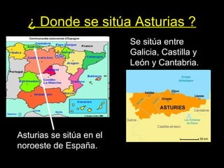 ¿ Donde se sitúa Asturias ?
Asturias se sitúa en el
noroeste de España.
seSe sitúa entre
Galicia, Castilla y
León y Cantabria.
 