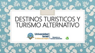 DESTINOS TURISTICOS Y
TURISMO ALTERNATIVO
 