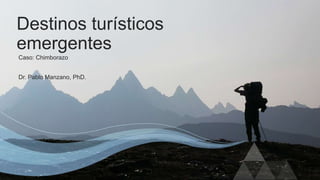 Caso: Chimborazo
Destinos turísticos
emergentes
Dr. Pablo Manzano, PhD.
 