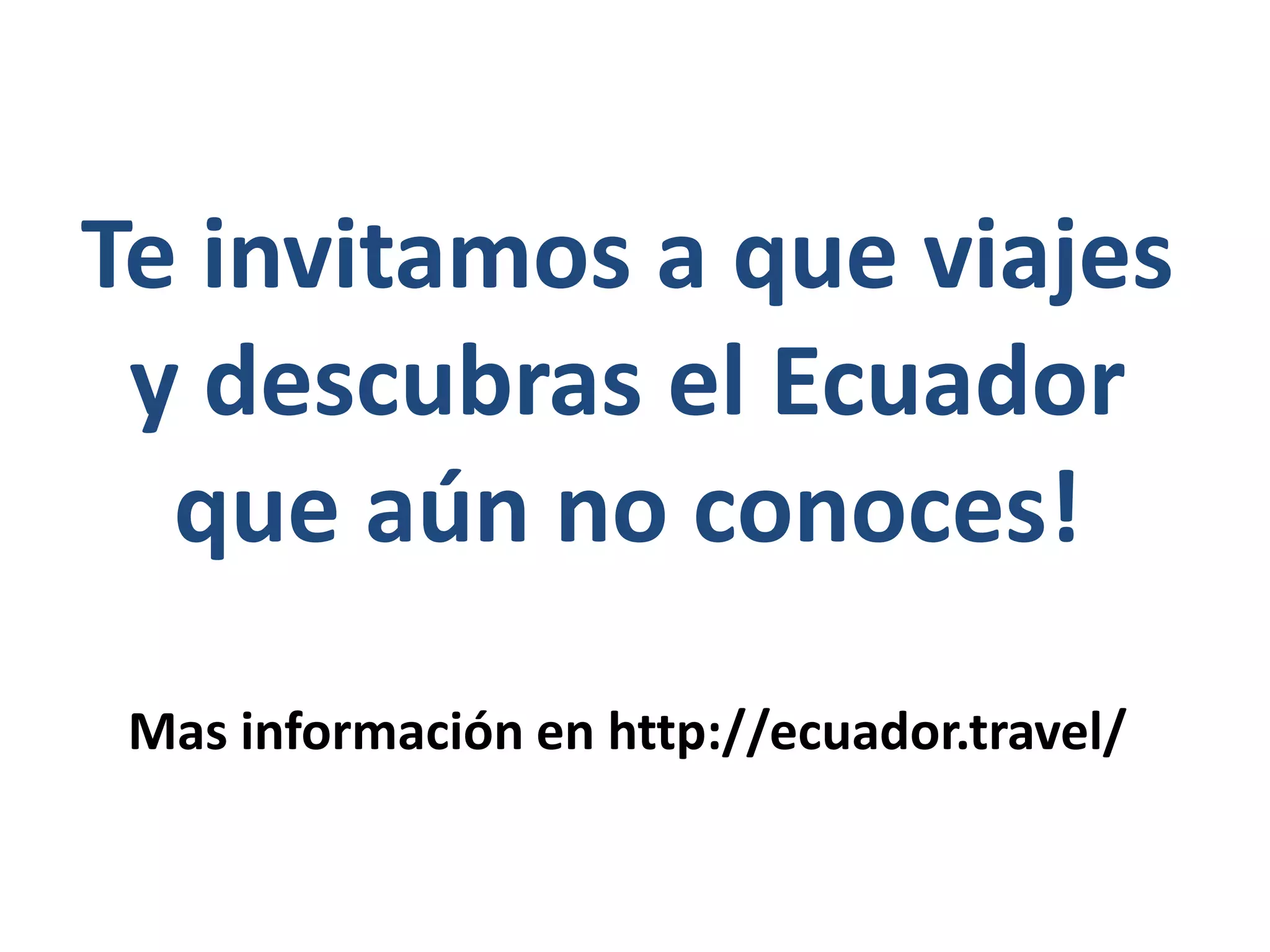 Te invitamos a que viajes
y descubras el Ecuador
que aún no conoces!
Mas información en http://ecuador.travel/