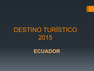 DESTINO TURÍSTICO
2015
ECUADOR
 