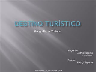 Geografía del Turismo  Integrantes: Andrea Basaldúa Luz Gatica  Profesor: Rodrigo Figueroa Miércoles 9 de Septiembre 2009 