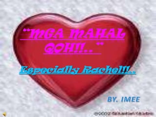 “Mgamahalqoh!!..” Especially Rachel!!.. BY. IMEE 