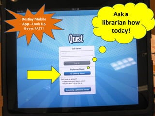 Ask a
Destiny Mobile
App—Look Up      librarian how
 Books FAST!
                     today!
 