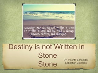 Destiny is not Written in
          Stone   By: Vicente Schneider

          Stone    Sebastian Cisneros


             1
 