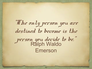 "The only person you are
destined to become is the
 person you decide to be."
      Ralph Waldo
       Emerson

            11
 
