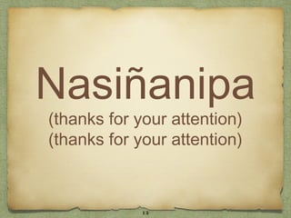 Nasiñanipa
(thanks for your attention)
(thanks for your attention)



             13
 