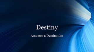Destiny
Assumes a Destination
 