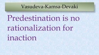 Vasudeva-Kamsa-Devaki
Predestination is no
rationalization for
inaction