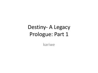 Destiny- A Legacy Prologue: Part 1  kariwe 