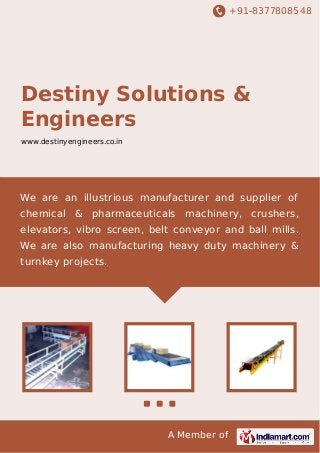 +91-8377808548
A Member of
Destiny Solutions &
Engineers
www.destinyengineers.co.in
We are an illustrious manufacturer and supplier of
chemical & pharmaceuticals machinery, crushers,
elevators, vibro screen, belt conveyor and ball mills.
We are also manufacturing heavy duty machinery &
turnkey projects.
 