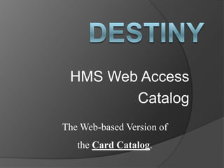 HMS Web Access
        Catalog
The Web-based Version of
   the Card Catalog.
 