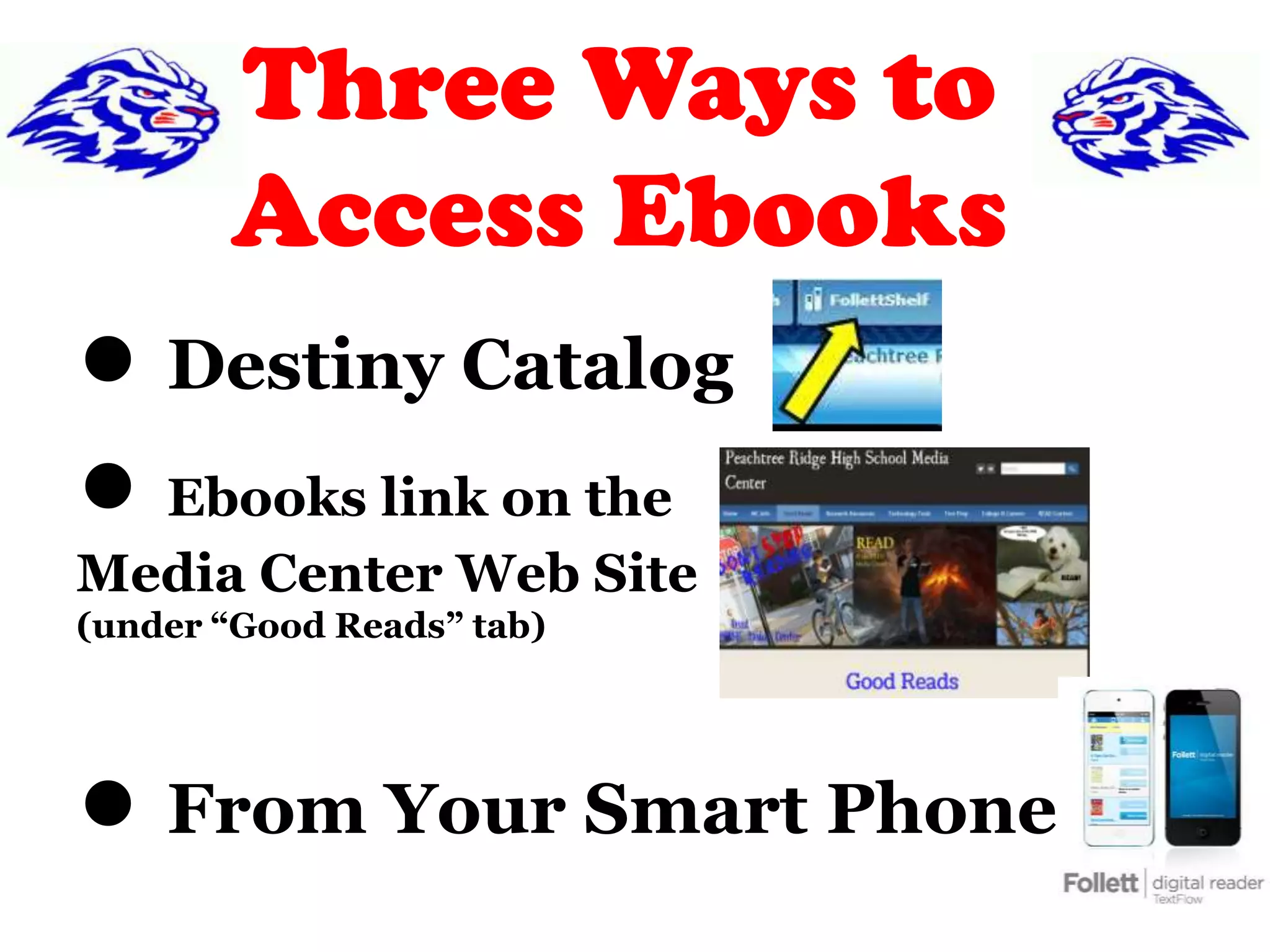 Three Ways to
Access Ebooks
● Destiny Catalog
● Ebooks link on the
Media Center Web Site
(under “Good Reads” tab)
● From Your Smart Phone
 