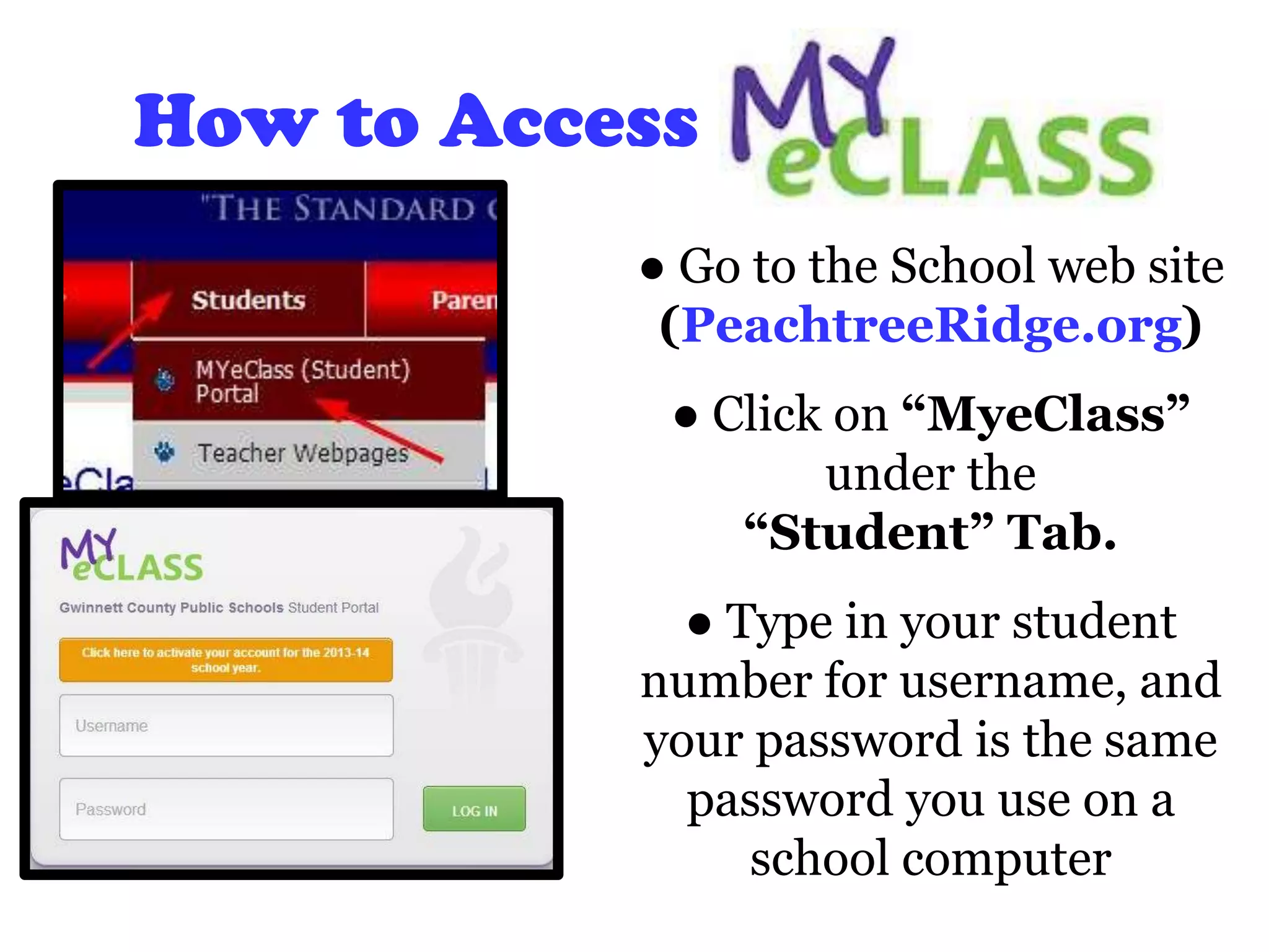 How to Access
● Go to the School web site
(PeachtreeRidge.org)
● Click on “MyeClass”
under the
“Student” Tab.
● Type in your student
number for username, and
your password is the same
password you use on a
school computer
 