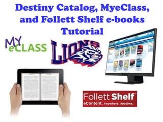 Destiny Catalog, MyeClass,
and Follett Shelf e-books
Tutorial
 