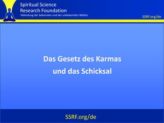 Spiritual Science
Research Foundation
Vebindung der bekannten und der unbekannten Welten
                                                     SSRF.org/de




                Das Gesetz des Karmas
                  und das Schicksal




                                 SSRF.org/de
 