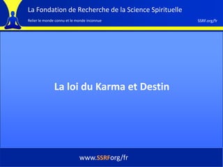 La Fondation de Recherche de la Science Spirituelle
Relier le monde connu et le monde inconnue            SSRF.org/fr




               La loi du Karma et Destin




                             www.SSRForg/fr
 