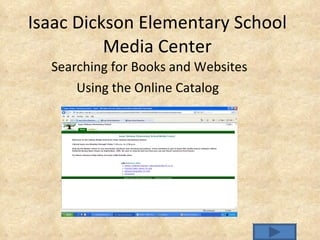 Isaac Dickson Elementary School Media Center Searching for Books and Websites Using the Online Catalog  