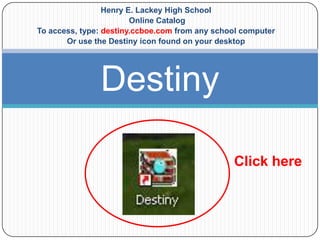 Henry E. Lackey High School
Online Catalog
To access, type: destiny.ccboe.com from any school computer
Or use the Destiny icon found on your desktop

Destiny
Click here

 