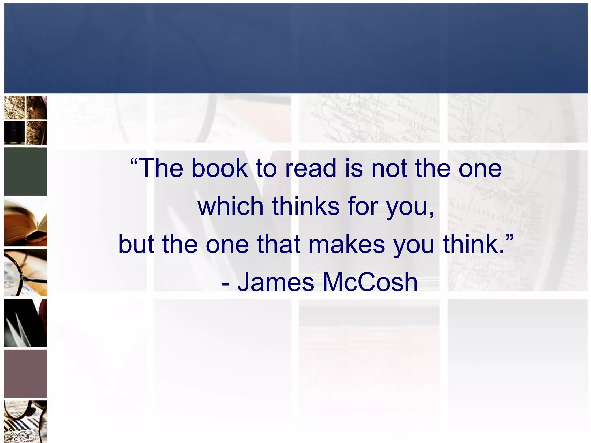 “The book to read is not the one
       which thinks for you,
but the one that makes you think.”
         - James McCosh
 